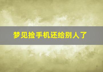 梦见捡手机还给别人了