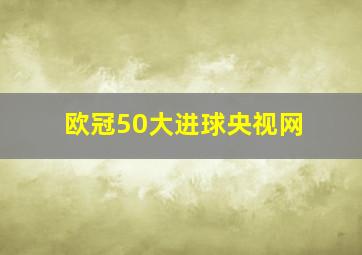 欧冠50大进球央视网