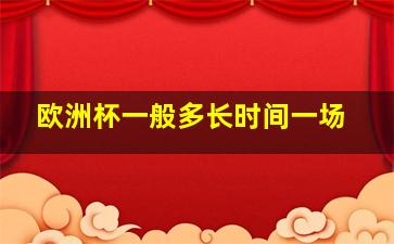 欧洲杯一般多长时间一场