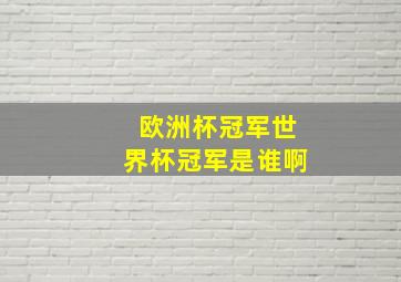 欧洲杯冠军世界杯冠军是谁啊