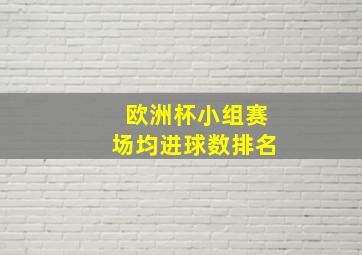 欧洲杯小组赛场均进球数排名