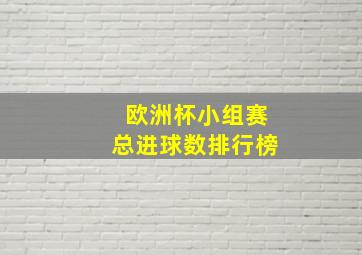 欧洲杯小组赛总进球数排行榜