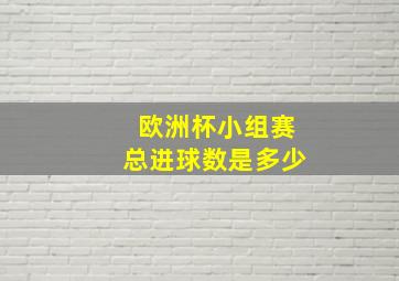 欧洲杯小组赛总进球数是多少