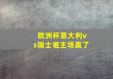 欧洲杯意大利vs瑞士谁主场赢了