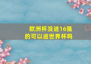 欧洲杯没进16强的可以进世界杯吗