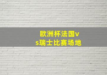 欧洲杯法国vs瑞士比赛场地