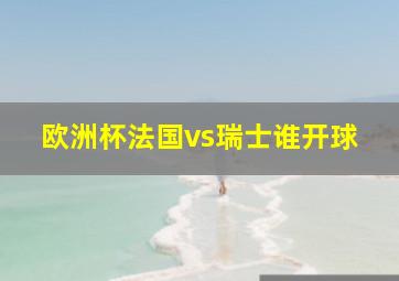 欧洲杯法国vs瑞士谁开球