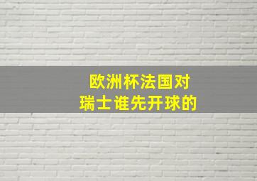 欧洲杯法国对瑞士谁先开球的