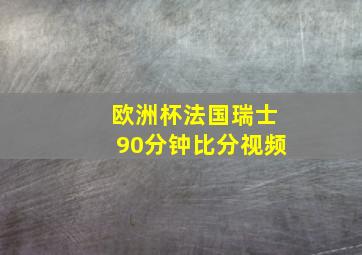 欧洲杯法国瑞士90分钟比分视频