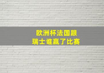 欧洲杯法国跟瑞士谁赢了比赛