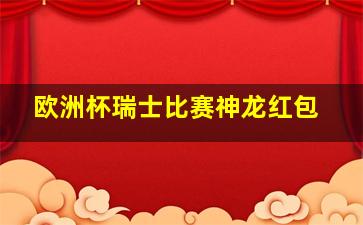 欧洲杯瑞士比赛神龙红包