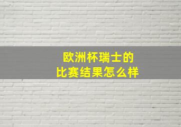 欧洲杯瑞士的比赛结果怎么样