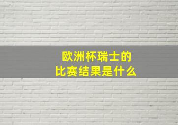 欧洲杯瑞士的比赛结果是什么