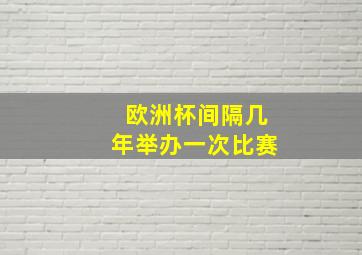 欧洲杯间隔几年举办一次比赛