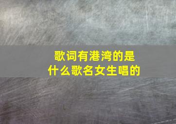 歌词有港湾的是什么歌名女生唱的