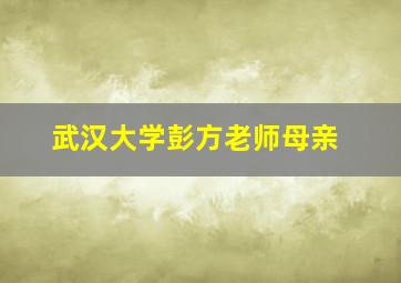 武汉大学彭方老师母亲