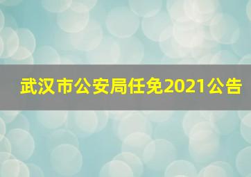 武汉市公安局任免2021公告