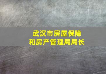 武汉市房屋保障和房产管理局局长