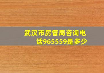 武汉市房管局咨询电话965559是多少