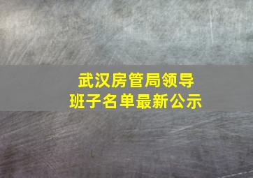 武汉房管局领导班子名单最新公示