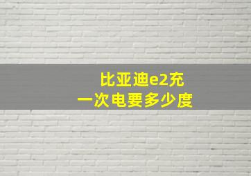 比亚迪e2充一次电要多少度