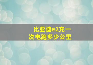 比亚迪e2充一次电跑多少公里