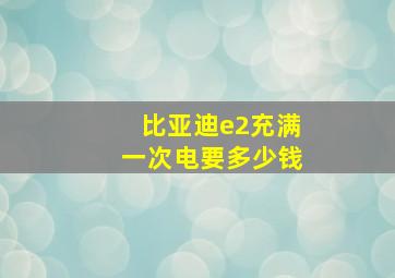 比亚迪e2充满一次电要多少钱