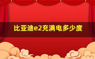 比亚迪e2充满电多少度