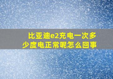 比亚迪e2充电一次多少度电正常呢怎么回事