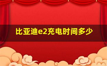 比亚迪e2充电时间多少