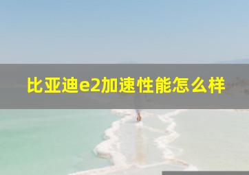 比亚迪e2加速性能怎么样