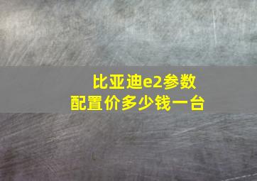 比亚迪e2参数配置价多少钱一台