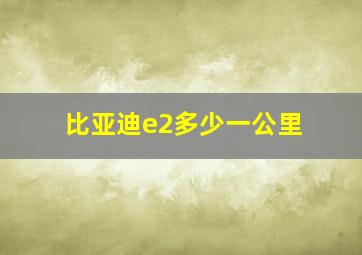 比亚迪e2多少一公里