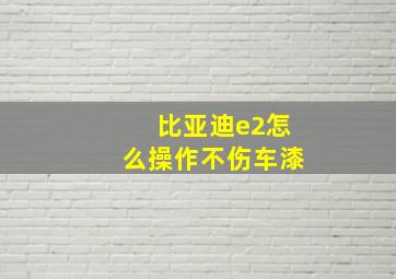 比亚迪e2怎么操作不伤车漆