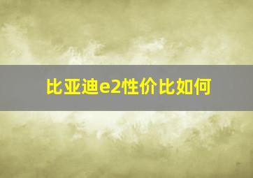 比亚迪e2性价比如何