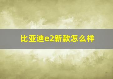 比亚迪e2新款怎么样