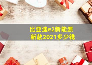 比亚迪e2新能源新款2021多少钱