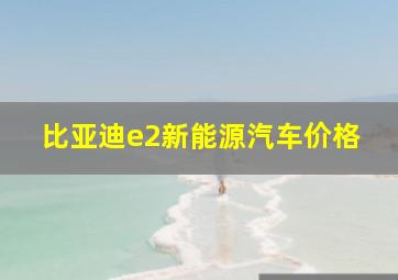 比亚迪e2新能源汽车价格