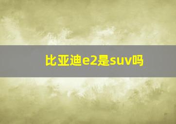 比亚迪e2是suv吗