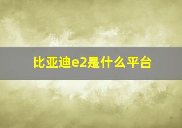 比亚迪e2是什么平台