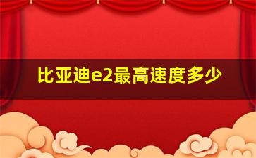 比亚迪e2最高速度多少