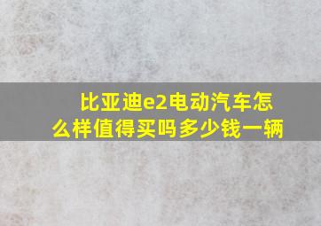 比亚迪e2电动汽车怎么样值得买吗多少钱一辆