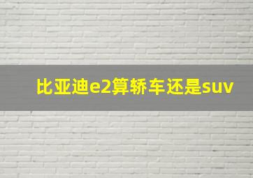 比亚迪e2算轿车还是suv