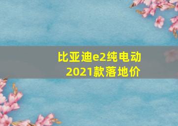 比亚迪e2纯电动2021款落地价