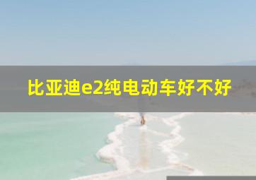 比亚迪e2纯电动车好不好