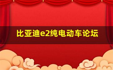 比亚迪e2纯电动车论坛