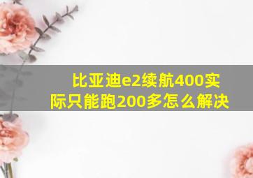 比亚迪e2续航400实际只能跑200多怎么解决