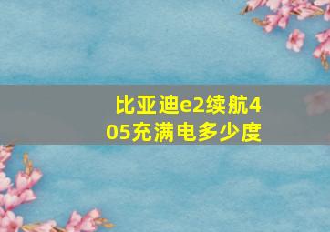 比亚迪e2续航405充满电多少度