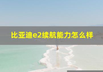 比亚迪e2续航能力怎么样