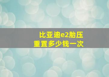 比亚迪e2胎压重置多少钱一次